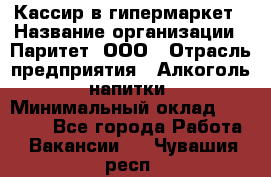 Кассир в гипермаркет › Название организации ­ Паритет, ООО › Отрасль предприятия ­ Алкоголь, напитки › Минимальный оклад ­ 26 500 - Все города Работа » Вакансии   . Чувашия респ.